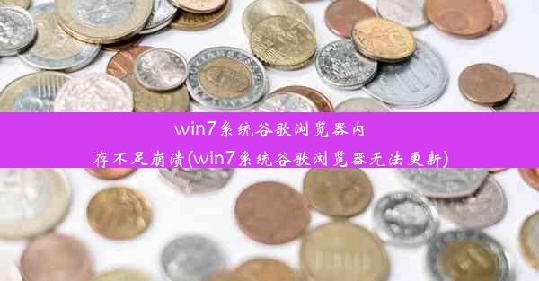 win7系统谷歌浏览器内存不足崩溃(win7系统谷歌浏览器无法更新)