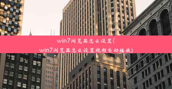 win7浏览器怎么设置(win7浏览器怎么设置视频自动播放)