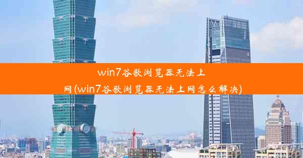 win7谷歌浏览器无法上网(win7谷歌浏览器无法上网怎么解决)