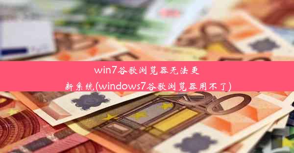 win7谷歌浏览器无法更新系统(windows7谷歌浏览器用不了)