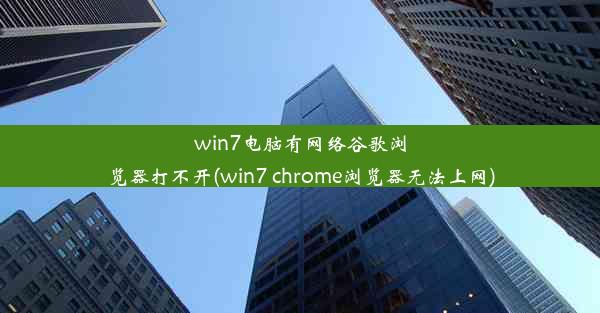 win7电脑有网络谷歌浏览器打不开(win7 chrome浏览器无法上网)