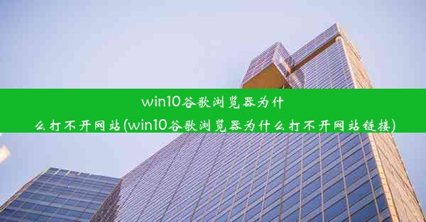 win10谷歌浏览器为什么打不开网站(win10谷歌浏览器为什么打不开网站链接)