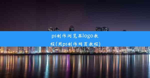 ps制作浏览器logo教程(用ps制作网页教程)