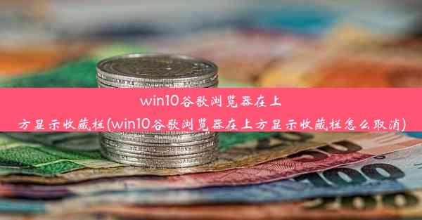 win10谷歌浏览器在上方显示收藏栏(win10谷歌浏览器在上方显示收藏栏怎么取消)