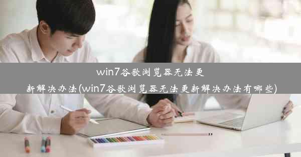 win7谷歌浏览器无法更新解决办法(win7谷歌浏览器无法更新解决办法有哪些)