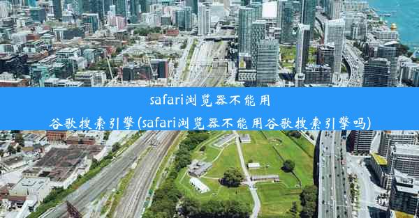 safari浏览器不能用谷歌搜索引擎(safari浏览器不能用谷歌搜索引擎吗)