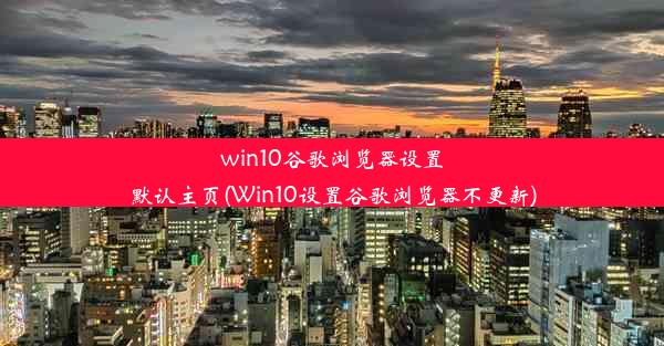 win10谷歌浏览器设置默认主页(Win10设置谷歌浏览器不更新)