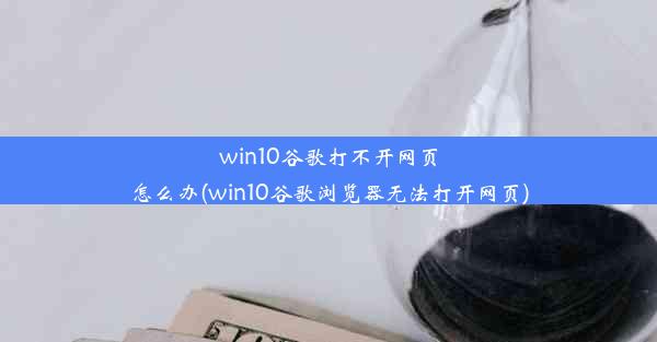 win10谷歌打不开网页怎么办(win10谷歌浏览器无法打开网页)