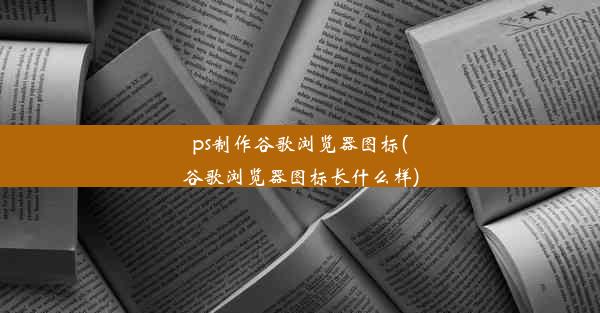 ps制作谷歌浏览器图标(谷歌浏览器图标长什么样)