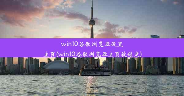 win10谷歌浏览器设置主页(win10谷歌浏览器主页被锁定)