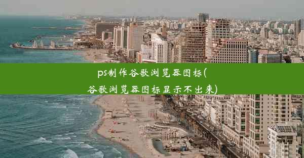 ps制作谷歌浏览器图标(谷歌浏览器图标显示不出来)