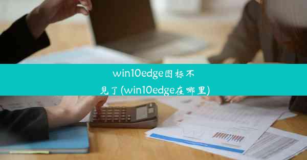 win10edge图标不见了(win10edge在哪里)