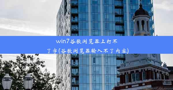 win7谷歌浏览器上打不了字(谷歌浏览器输入不了内容)