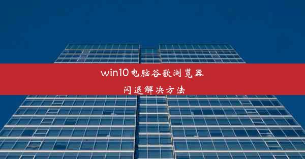 win10电脑谷歌浏览器闪退解决方法