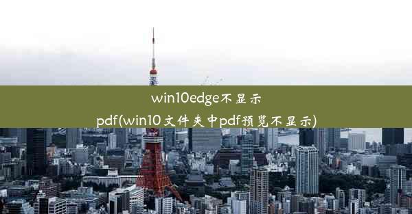 win10edge不显示pdf(win10文件夹中pdf预览不显示)