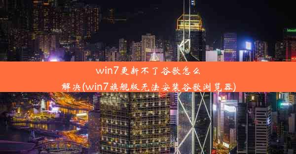 win7更新不了谷歌怎么解决(win7旗舰版无法安装谷歌浏览器)