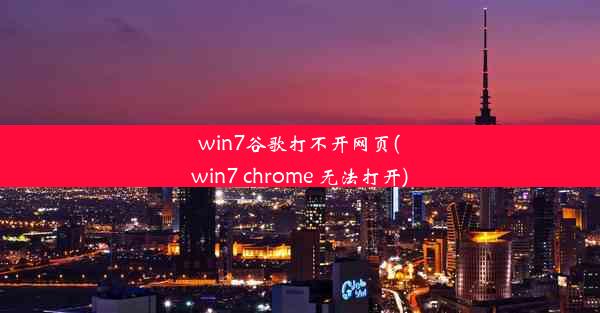 win7谷歌打不开网页(win7 chrome 无法打开)