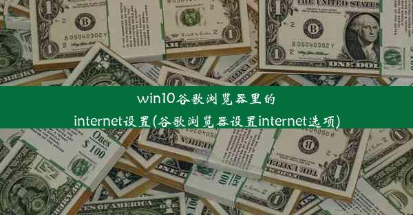 win10谷歌浏览器里的internet设置(谷歌浏览器设置internet选项)