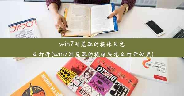 win7浏览器的摄像头怎么打开(win7浏览器的摄像头怎么打开设置)