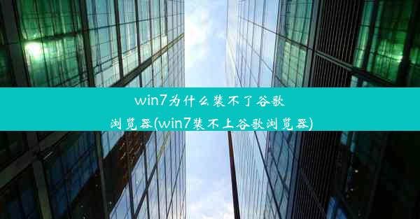 win7为什么装不了谷歌浏览器(win7装不上谷歌浏览器)