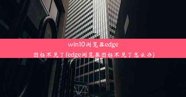 win10浏览器edge图标不见了(edge浏览器图标不见了怎么办)