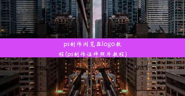 ps制作浏览器logo教程(ps制作证件照片教程)