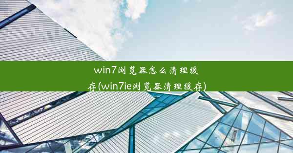 win7浏览器怎么清理缓存(win7ie浏览器清理缓存)