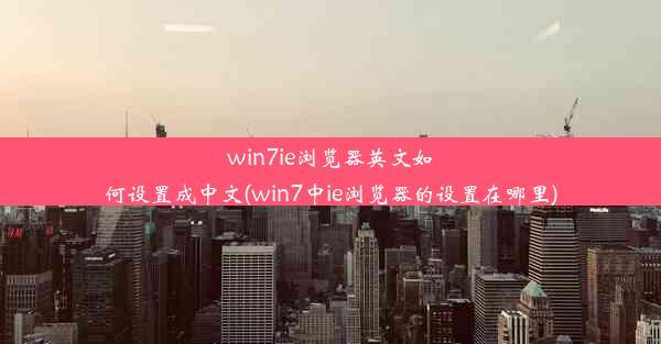 win7ie浏览器英文如何设置成中文(win7中ie浏览器的设置在哪里)