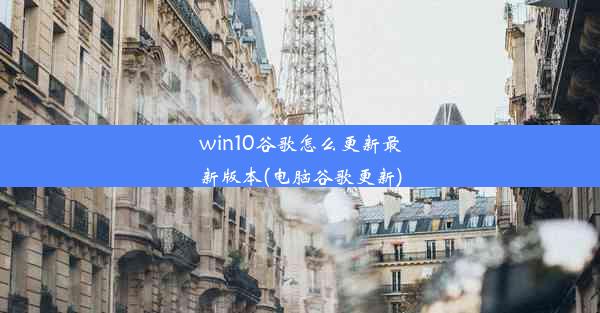 win10谷歌怎么更新最新版本(电脑谷歌更新)