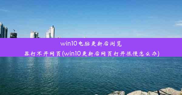 win10电脑更新后浏览器打不开网页(win10更新后网页打开很慢怎么办)