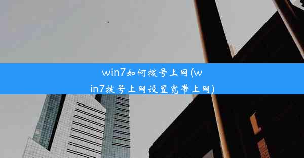 win7如何拨号上网(win7拨号上网设置宽带上网)