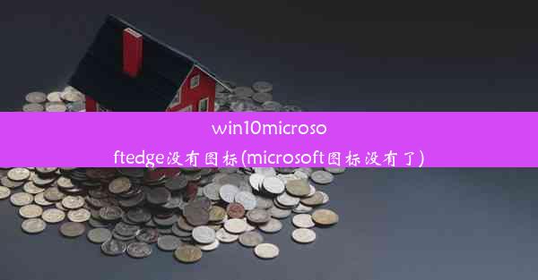 win10microsoftedge没有图标(microsoft图标没有了)