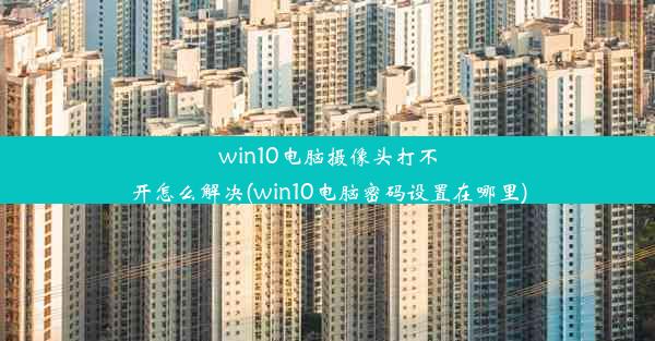 win10电脑摄像头打不开怎么解决(win10电脑密码设置在哪里)