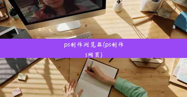 ps制作浏览器(ps制作s网页)