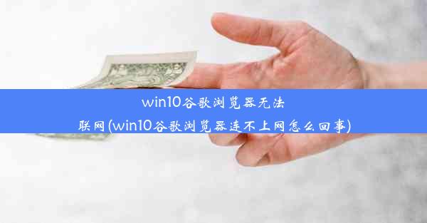 win10谷歌浏览器无法联网(win10谷歌浏览器连不上网怎么回事)