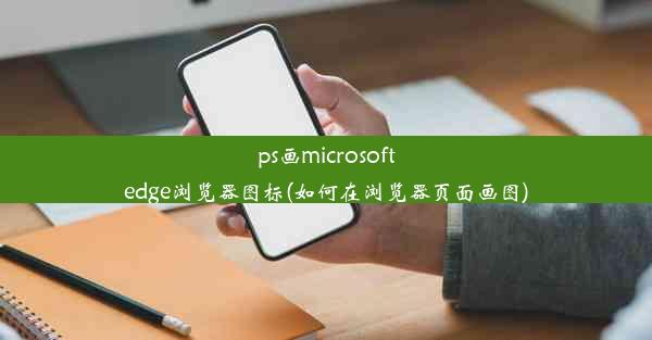 ps画microsoftedge浏览器图标(如何在浏览器页面画图)