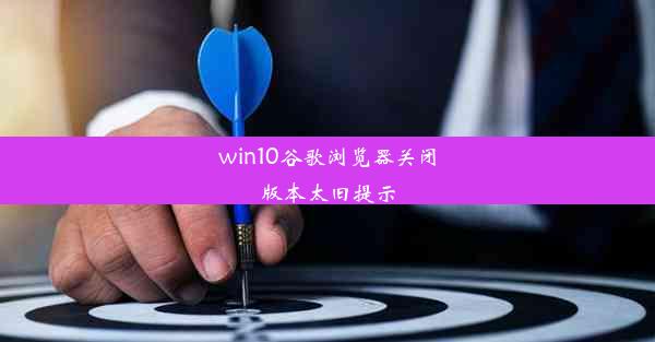 win10谷歌浏览器关闭版本太旧提示