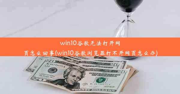 win10谷歌无法打开网页怎么回事(win10谷歌浏览器打不开网页怎么办)