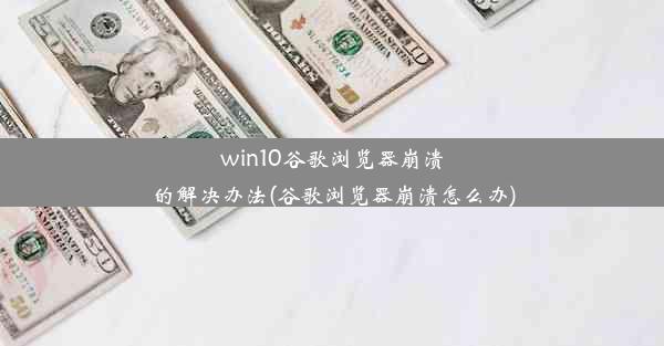 win10谷歌浏览器崩溃的解决办法(谷歌浏览器崩溃怎么办)