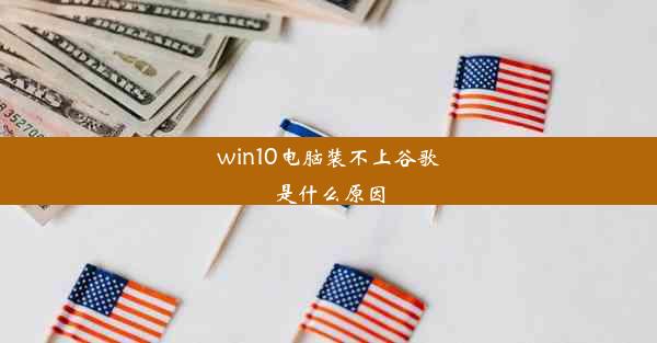 win10电脑装不上谷歌是什么原因