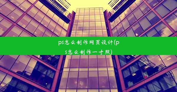 ps怎么制作网页设计(ps怎么制作一寸照)