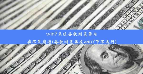 win7系统谷歌浏览器内存不足崩溃(谷歌浏览器在win7下不运行)