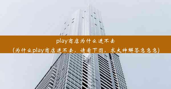 play商店为什么进不去(为什么play商店进不去，请看下图，求大神解答急急急)