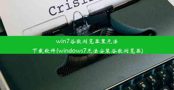 win7谷歌浏览器里无法下载软件(windows7无法安装谷歌浏览器)