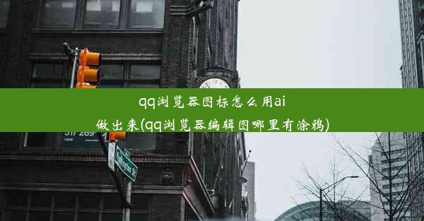 qq浏览器图标怎么用ai做出来(qq浏览器编辑图哪里有涂鸦)