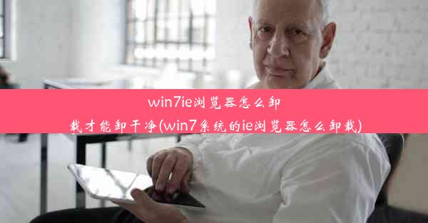 win7ie浏览器怎么卸载才能卸干净(win7系统的ie浏览器怎么卸载)