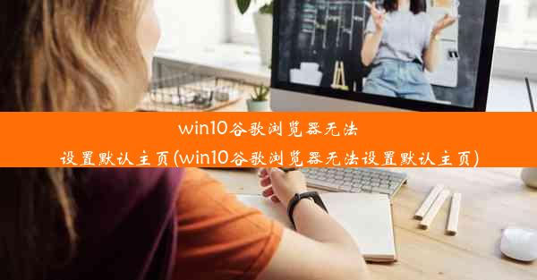 win10谷歌浏览器无法设置默认主页(win10谷歌浏览器无法设置默认主页)