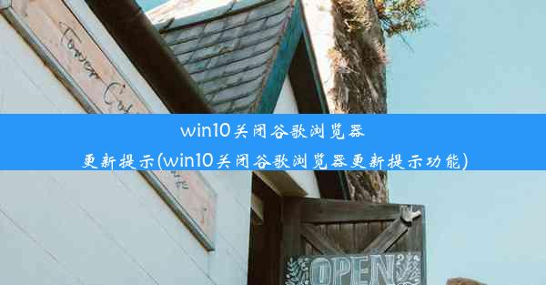 win10关闭谷歌浏览器更新提示(win10关闭谷歌浏览器更新提示功能)