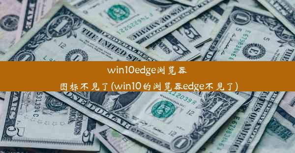 win10edge浏览器图标不见了(win10的浏览器edge不见了)