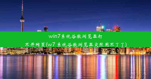 win7系统谷歌浏览器打不开网页(w7 系统谷歌浏览器突然用不了了)